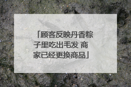 顾客反映丹香粽子里吃出毛发 商家已经更换商品