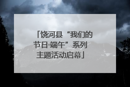 饶河县“我们的节日·端午”系列主题活动启幕