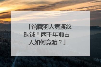 馆藏羽人竞渡纹铜钺！两千年前古人如何竞渡？