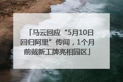 马云回应“5月10日回归阿里”传闻，1个月前戴新工牌亮相园区