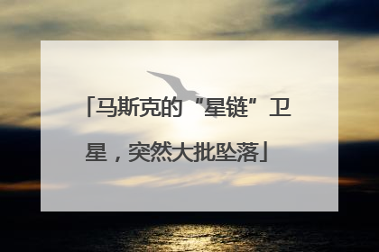 马斯克的“星链”卫星，突然大批坠落