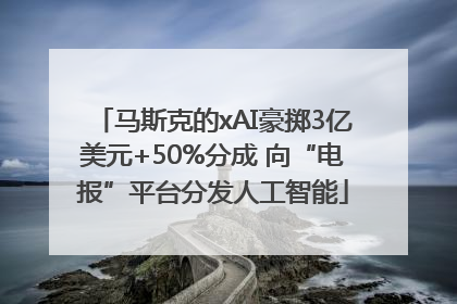 马斯克的xAI豪掷3亿美元+50%分成 向“电报”平台分发人工智能