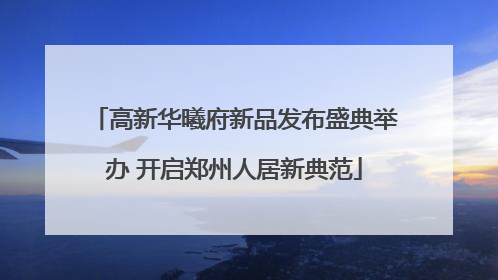高新华曦府新品发布盛典举办 开启郑州人居新典范