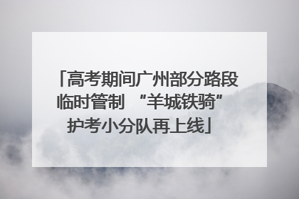 高考期间广州部分路段临时管制 “羊城铁骑”护考小分队再上线