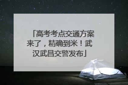 高考考点交通方案来了，精确到米！武汉武昌交警发布