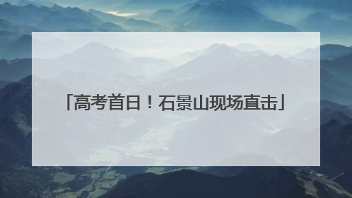 高考首日！石景山现场直击