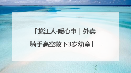 龙江人·暖心事｜外卖骑手高空救下3岁幼童