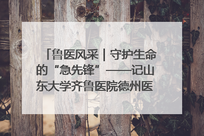 鲁医风采｜守护生命的“急先锋”——记山东大学齐鲁医院德州医院急诊重症医学科主任、主任医师庞国忠