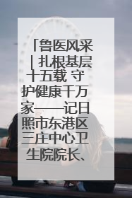 鲁医风采｜扎根基层十五载 守护健康千万家——记日照市东港区三庄中心卫生院院长、主治医师张守海