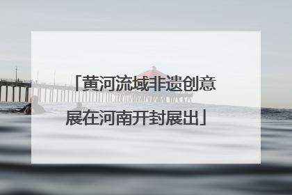 黄河流域非遗创意展在河南开封展出