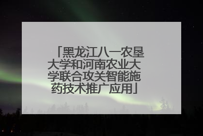 黑龙江八一农垦大学和河南农业大学联合攻关智能施药技术推广应用