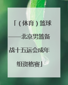 （体育）篮球——北京男篮备战十五运会成年组资格赛