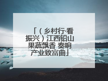 （乡村行·看振兴）江西铅山果蔬飘香 奏响产业致富曲