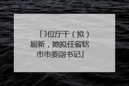 3位厅干（拟）履新，她拟任省辖市市委副书记