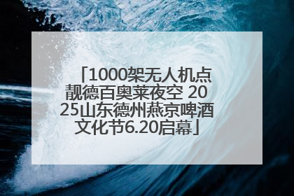 1000架无人机点靓德百奥莱夜空 2025山东德州燕京啤酒文化节6.20启幕