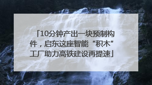 10分钟产出一块预制构件，启东这座智能“积木”工厂助力高铁建设再提速