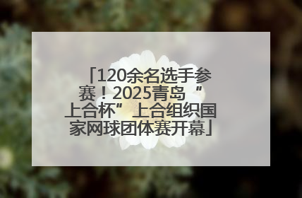 120余名选手参赛！2025青岛“上合杯”上合组织国家网球团体赛开幕