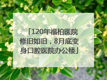 120年福柏医院修旧如旧，8月底变身口腔医院办公楼