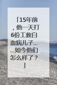 15年前，他一天打6份工救白血病儿子……如今他们怎么样了？