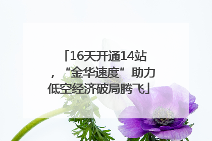 16天开通14站，“金华速度”助力低空经济破局腾飞