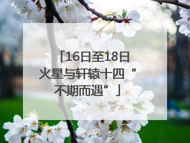 16日至18日火星与轩辕十四“不期而遇”