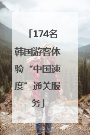 174名韩国游客体验“中国速度”通关服务