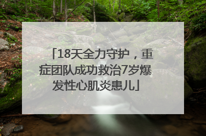 18天全力守护，重症团队成功救治7岁爆发性心肌炎患儿