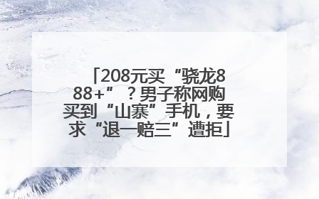 208元买“骁龙888+”？男子称网购买到“山寨”手机，要求“退一赔三”遭拒