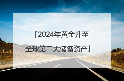 2024年黄金升至全球第二大储备资产