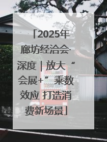 2025年廊坊经洽会·深度｜放大“会展+”乘数效应 打造消费新场景