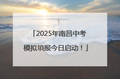 2025年南昌中考模拟填报今日启动！