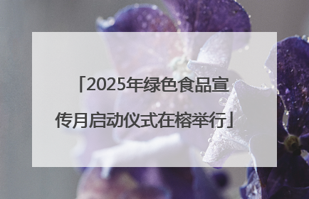 2025年绿色食品宣传月启动仪式在榕举行