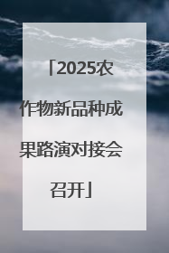 2025农作物新品种成果路演对接会召开