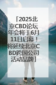 2025北京CBD论坛年会将于6月11日启幕！将延续北京CBD跨国公司活动品牌