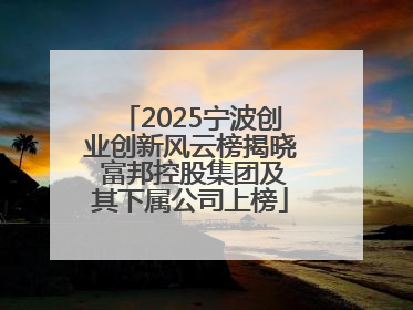 2025宁波创业创新风云榜揭晓 富邦控股集团及其下属公司上榜