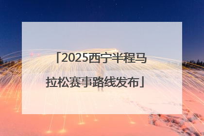2025西宁半程马拉松赛事路线发布