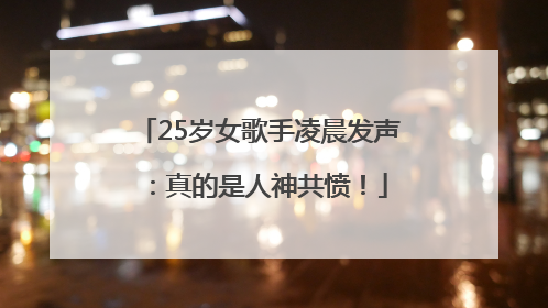 25岁女歌手凌晨发声：真的是人神共愤！