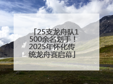 25支龙舟队1500余名划手！2025年怀化传统龙舟赛启幕