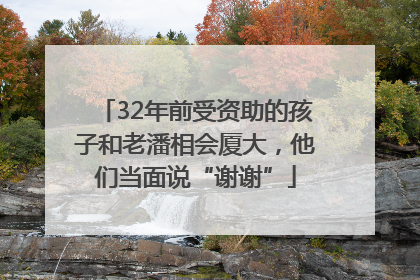 32年前受资助的孩子和老潘相会厦大，他们当面说“谢谢”