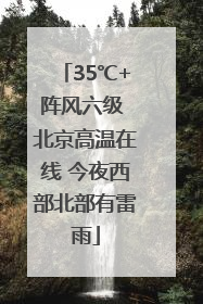 35℃+阵风六级 北京高温在线 今夜西部北部有雷雨