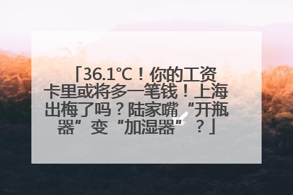 36.1℃！你的工资卡里或将多一笔钱！上海出梅了吗？陆家嘴“开瓶器”变“加湿器”？