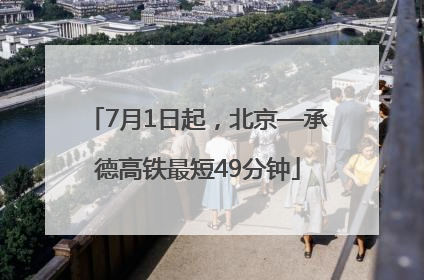 7月1日起，北京—承德高铁最短49分钟