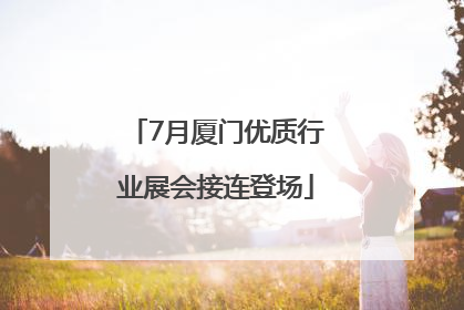 7月厦门优质行业展会接连登场