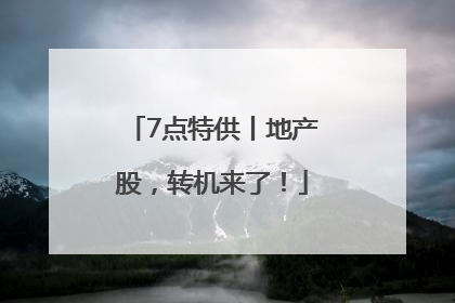 7点特供丨地产股，转机来了！
