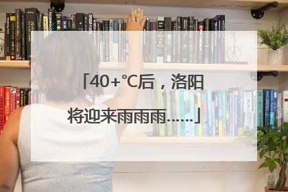 40+℃后，洛阳将迎来雨雨雨……