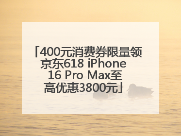 400元消费券限量领 京东618 iPhone 16 Pro Max至高优惠3800元