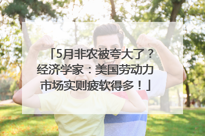 5月非农被夸大了？经济学家：美国劳动力市场实则疲软得多！