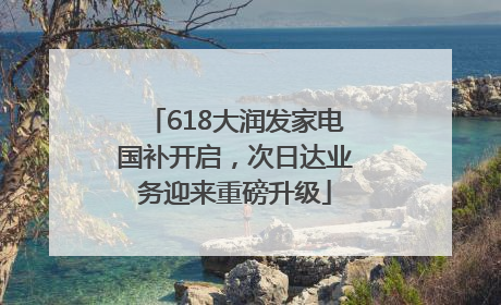 618大润发家电国补开启，次日达业务迎来重磅升级