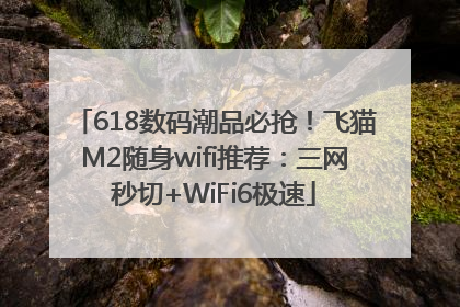 618数码潮品必抢！飞猫M2随身wifi推荐：三网秒切+WiFi6极速