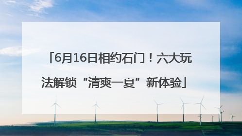 6月16日相约石门！六大玩法解锁“清爽一夏”新体验